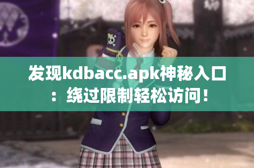 发现kdbacc.apk神秘入口：绕过限制轻松访问！
