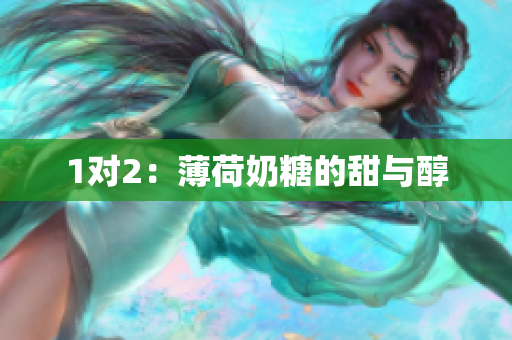 1对2：薄荷奶糖的甜与醇