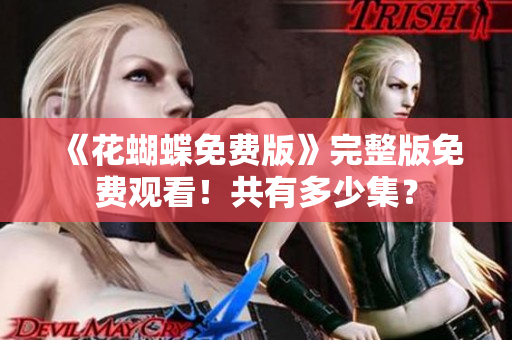 《花蝴蝶免费版》完整版免费观看！共有多少集？