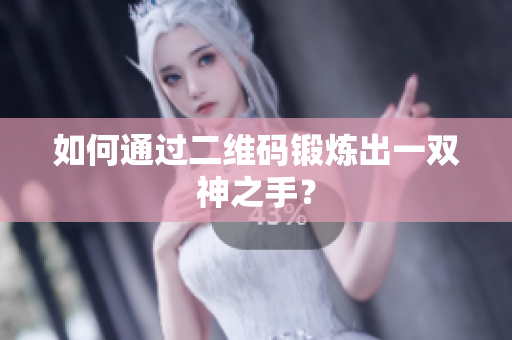 如何通过二维码锻炼出一双神之手？