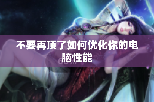 不要再顶了如何优化你的电脑性能