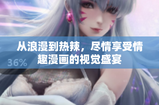 从浪漫到热辣，尽情享受情趣漫画的视觉盛宴