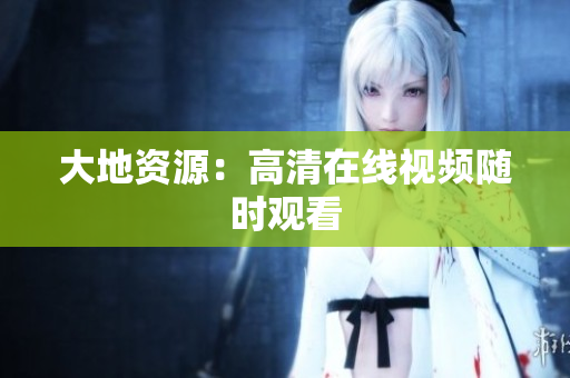 大地资源：高清在线视频随时观看