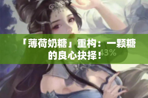 「薄荷奶糖」重构：一颗糖的良心抉择！