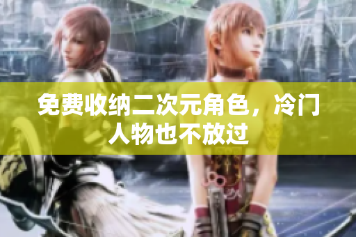 免费收纳二次元角色，冷门人物也不放过