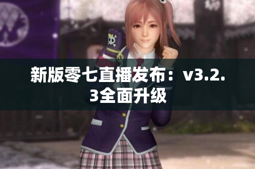 新版零七直播发布：v3.2.3全面升级