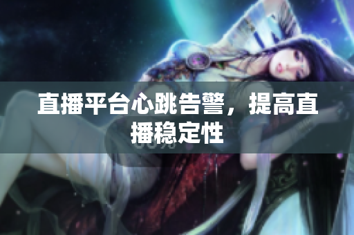 直播平台心跳告警，提高直播稳定性