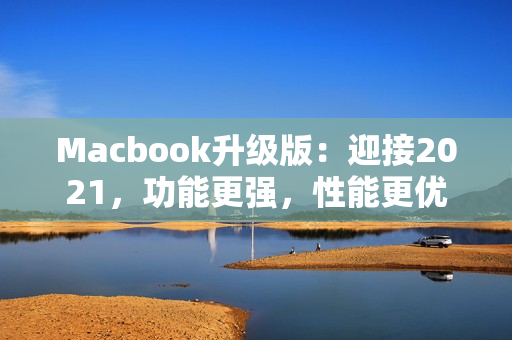 Macbook升级版：迎接2021，功能更强，性能更优