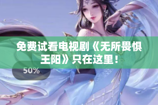 免费试看电视剧《无所畏惧王阳》只在这里！
