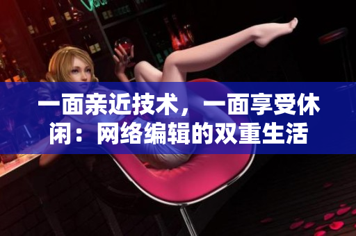 一面亲近技术，一面享受休闲：网络编辑的双重生活