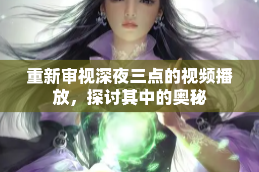 重新审视深夜三点的视频播放，探讨其中的奥秘
