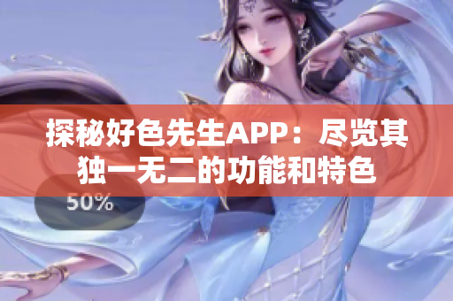 探秘好色先生APP：尽览其独一无二的功能和特色