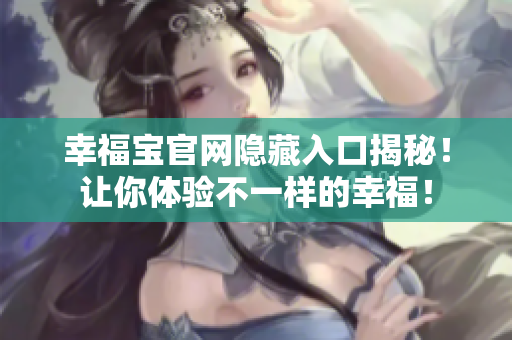 幸福宝官网隐藏入口揭秘！让你体验不一样的幸福！