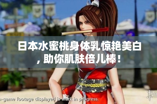 日本水蜜桃身体乳惊艳美白, 助你肌肤倍儿棒！