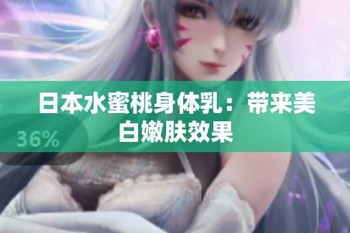 日本水蜜桃身体乳：带来美白嫩肤效果