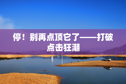 停！别再点顶它了——打破点击狂潮