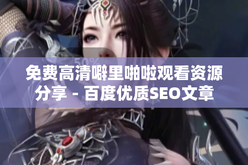 免费高清噼里啪啦观看资源分享 - 百度优质SEO文章