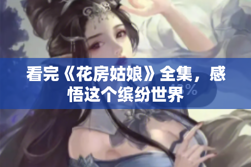 看完《花房姑娘》全集，感悟这个缤纷世界