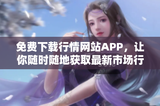 免费下载行情网站APP，让你随时随地获取最新市场行情！
