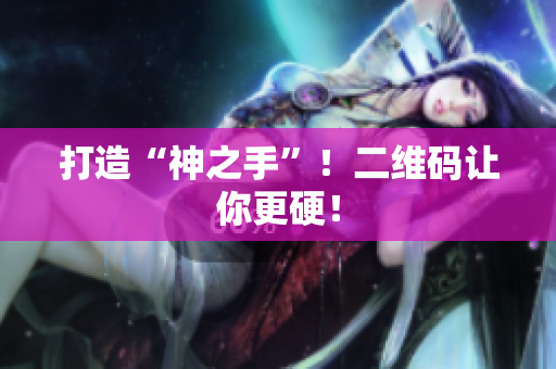 打造“神之手”！二维码让你更硬！