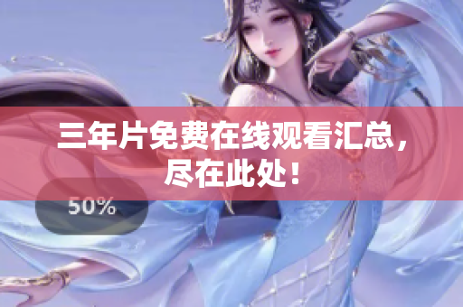 三年片免费在线观看汇总，尽在此处！