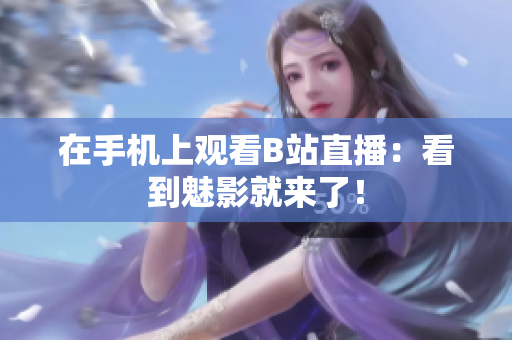 在手机上观看B站直播：看到魅影就来了！
