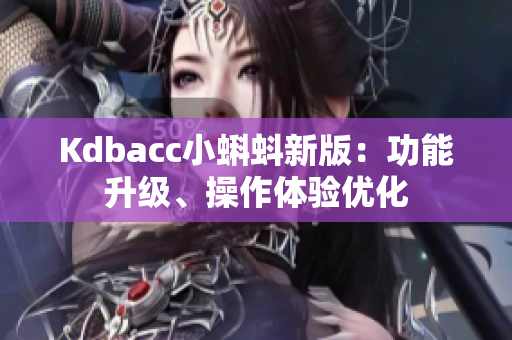 Kdbacc小蝌蚪新版：功能升级、操作体验优化