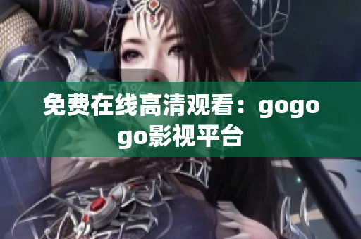 免费在线高清观看：gogogo影视平台