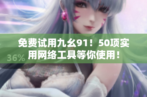 免费试用九幺91！50项实用网络工具等你使用！
