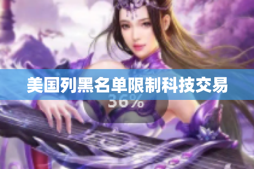 美国列黑名单限制科技交易