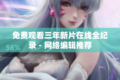 免费观看三年新片在线全纪录 - 网络编辑推荐