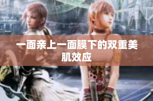 一面亲上一面膜下的双重美肌效应