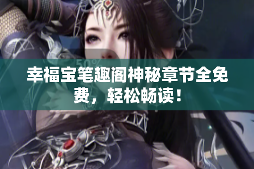 幸福宝笔趣阁神秘章节全免费，轻松畅读！