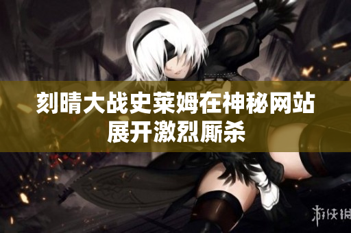 刻晴大战史莱姆在神秘网站展开激烈厮杀