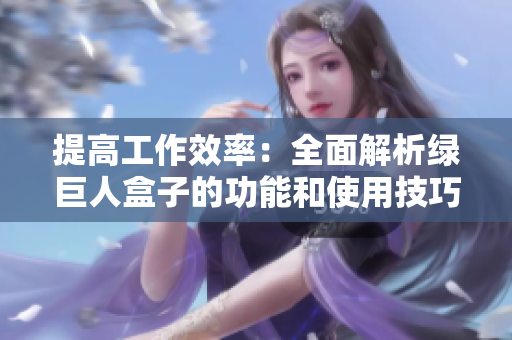 提高工作效率：全面解析绿巨人盒子的功能和使用技巧