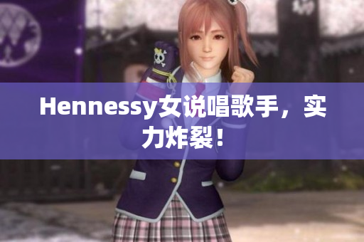 Hennessy女说唱歌手，实力炸裂！