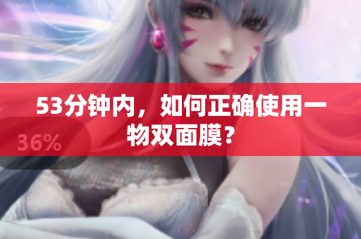 53分钟内，如何正确使用一物双面膜？