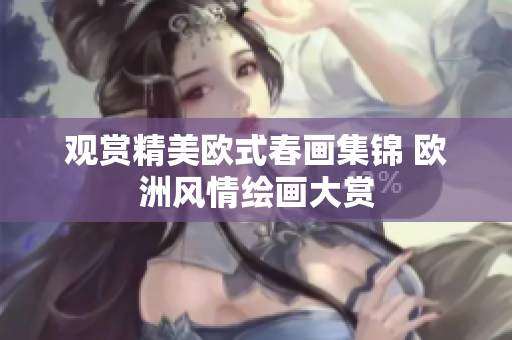 观赏精美欧式春画集锦 欧洲风情绘画大赏