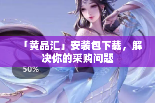 「黄品汇」安装包下载，解决你的采购问题