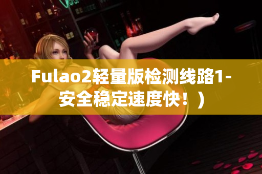 Fulao2轻量版检测线路1-安全稳定速度快！)