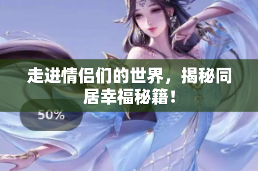 走进情侣们的世界，揭秘同居幸福秘籍！