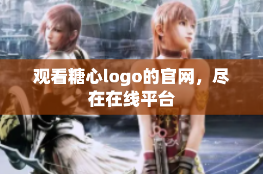 观看糖心logo的官网，尽在在线平台