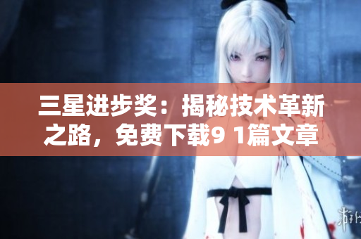 三星进步奖：揭秘技术革新之路，免费下载9 1篇文章