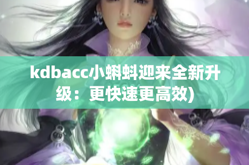 kdbacc小蝌蚪迎来全新升级：更快速更高效)