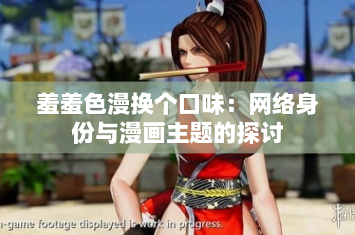 羞羞色漫换个口味：网络身份与漫画主题的探讨