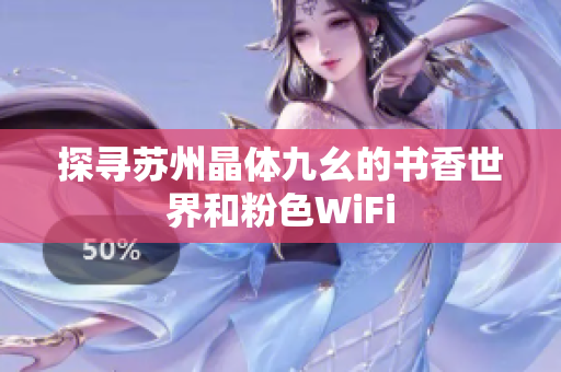 探寻苏州晶体九幺的书香世界和粉色WiFi