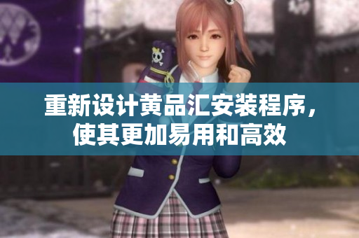 重新设计黄品汇安装程序，使其更加易用和高效