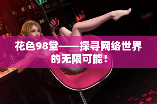 花色98堂——探寻网络世界的无限可能！
