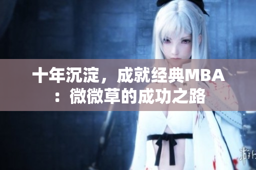 十年沉淀，成就经典MBA：微微草的成功之路