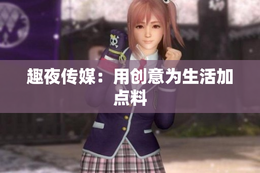 趣夜传媒：用创意为生活加点料